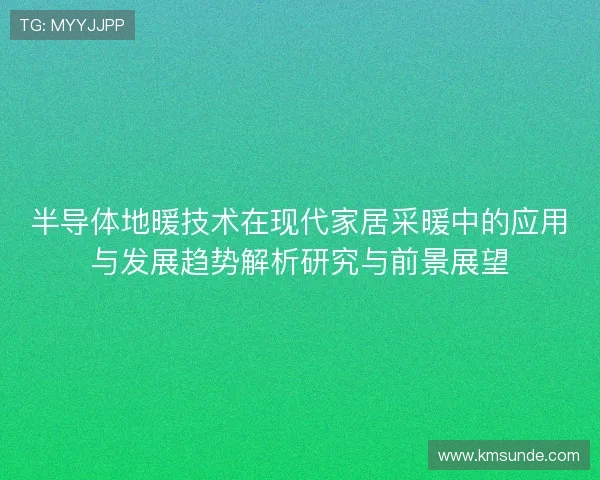 半导体地暖技术在现代家居采暖中的应用与发展趋势解析研究与前景展望